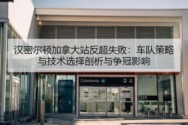 汉密尔顿加拿大站反超失败：车队策略与技术选择剖析与争冠影响